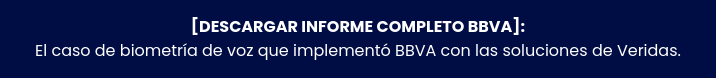 [DESCARGAR INFORME COMPLETO BBVA]: El caso de biometría de voz que implementó  BBVA con las soluciones de Veridas.